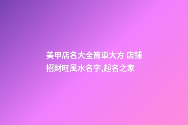 美甲店名大全簡單大方 店鋪招財旺風水名字,起名之家-第1張-店鋪起名-玄機派